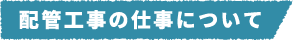 配管工事の仕事について